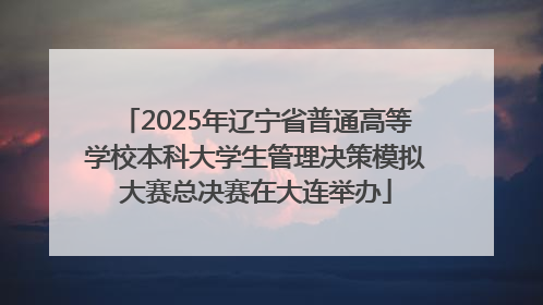 2025年辽宁省普通高等学校本科大学生管理决策模拟大赛总决赛在大连举办