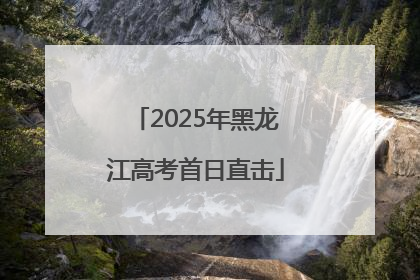2025年黑龙江高考首日直击