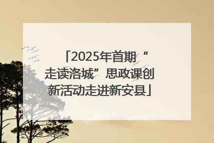 2025年首期“走读洛城”思政课创新活动走进新安县