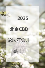 2025北京CBD论坛年会开幕！