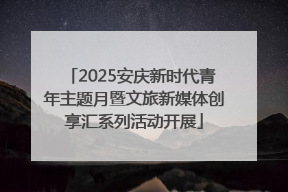 2025安庆新时代青年主题月暨文旅新媒体创享汇系列活动开展
