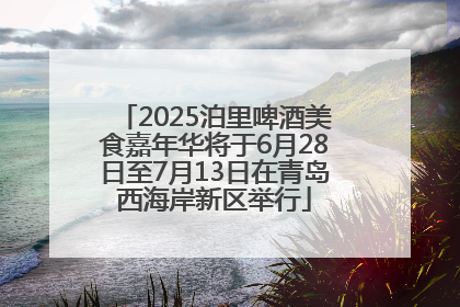 2025泊里啤酒美食嘉年华将于6月28日至7月13日在青岛西海岸新区举行