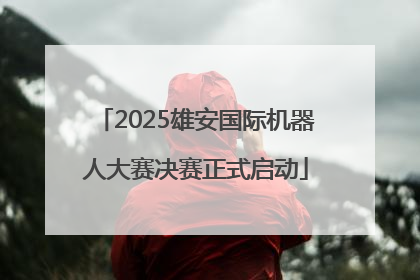 2025雄安国际机器人大赛决赛正式启动