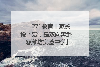271教育丨家长说：爱，是双向奔赴@潍坊实验中学