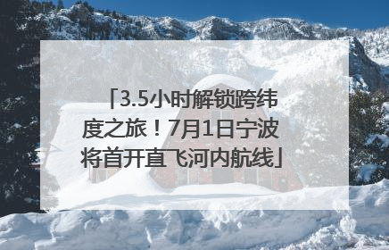 3.5小时解锁跨纬度之旅！7月1日宁波将首开直飞河内航线