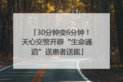 30分钟变6分钟！天心交警开辟“生命通道”送患者送医