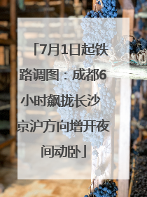 7月1日起铁路调图：成都6小时飙拢长沙 京沪方向增开夜间动卧