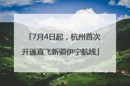 7月4日起，杭州首次开通直飞新疆伊宁航线