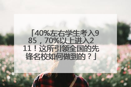 40%左右学生考入985，70%以上进入211！这所引领全国的先锋名校如何做到的？