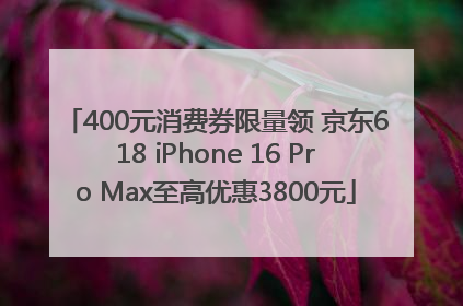 400元消费券限量领 京东618 iPhone 16 Pro Max至高优惠3800元