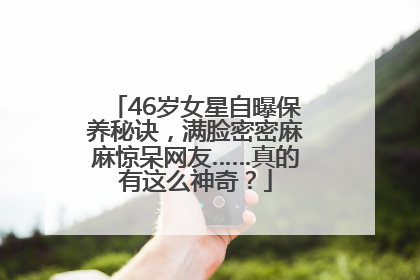 46岁女星自曝保养秘诀，满脸密密麻麻惊呆网友……真的有这么神奇？