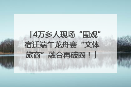 4万多人现场“围观” 宿迁端午龙舟赛“文体旅商”融合再破圈！