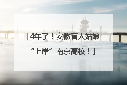 4年了！安徽盲人姑娘“上岸”南京高校！