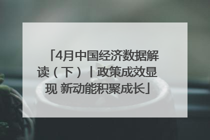 4月中国经济数据解读（下）丨政策成效显现 新动能积聚成长