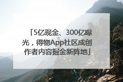 5亿现金、300亿曝光，得物App社区成创作者内容掘金新阵地