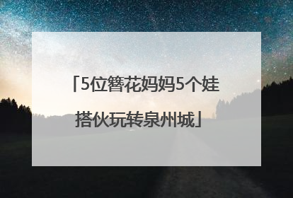 5位簪花妈妈5个娃 搭伙玩转泉州城