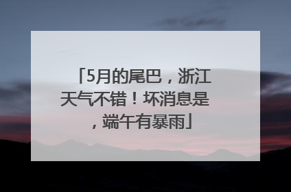 5月的尾巴，浙江天气不错！坏消息是，端午有暴雨