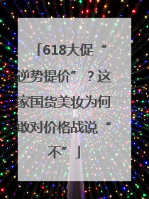 618大促“逆势提价”？这家国货美妆为何敢对价格战说“不”