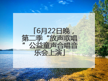 6月22日晚，第二季“放声歌唱”公益童声合唱音乐会上演