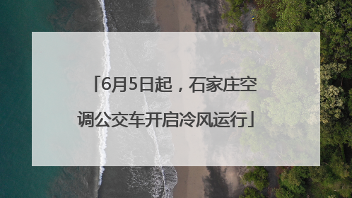 6月5日起，石家庄空调公交车开启冷风运行