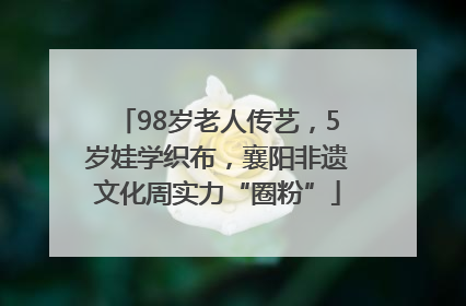 98岁老人传艺，5岁娃学织布，襄阳非遗文化周实力“圈粉”