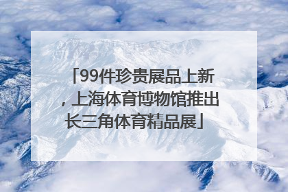 99件珍贵展品上新，上海体育博物馆推出长三角体育精品展