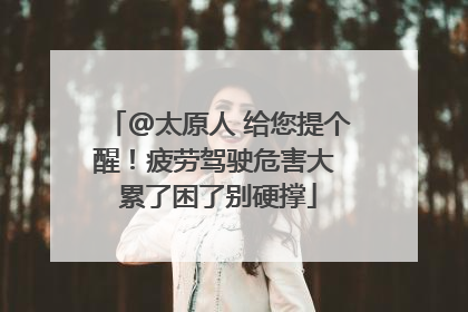 @太原人 给您提个醒！疲劳驾驶危害大 累了困了别硬撑
