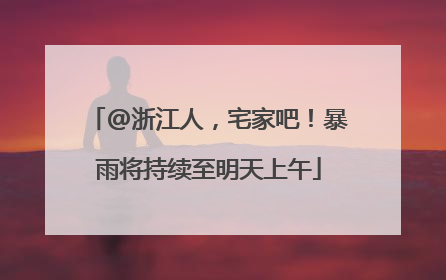 @浙江人，宅家吧！暴雨将持续至明天上午