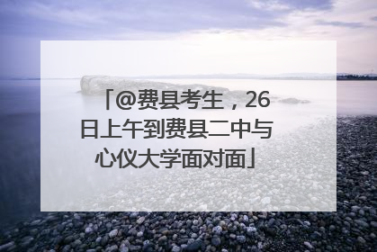 @费县考生，26日上午到费县二中与心仪大学面对面