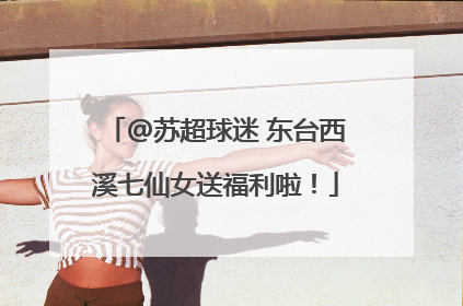 @苏超球迷 东台西溪七仙女送福利啦！