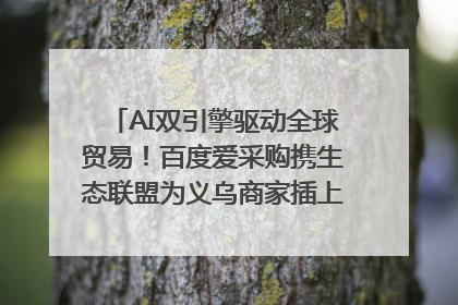 AI双引擎驱动全球贸易！百度爱采购携生态联盟为义乌商家插上“数字翅膀”