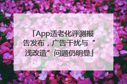 App适老化评测报告发布，广告干扰与“浅改造”问题仍明显