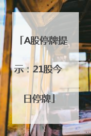 A股停牌提示：21股今日停牌