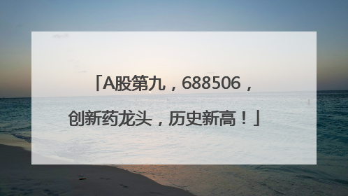 A股第九，688506，创新药龙头，历史新高！