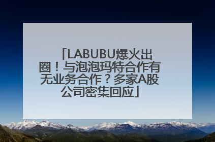 LABUBU爆火出圈！与泡泡玛特合作有无业务合作？多家A股公司密集回应