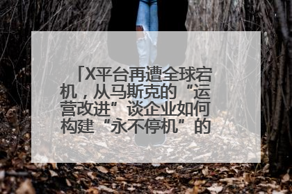 X平台再遭全球宕机，从马斯克的“运营改进”谈企业如何构建“永不停机”的数字护城河