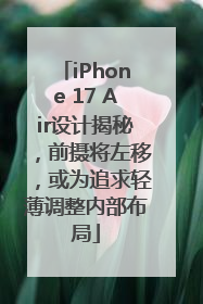 iPhone 17 Air设计揭秘，前摄将左移，或为追求轻薄调整内部布局