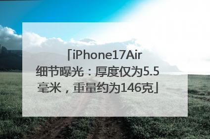iPhone17Air细节曝光：厚度仅为5.5毫米，重量约为146克